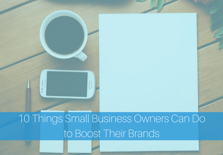10 Things Small Business Owners Can Do to Boost Their Brands